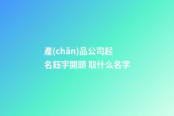 產(chǎn)品公司起名鈺字開頭 取什么名字-第1張-公司起名-玄機派
